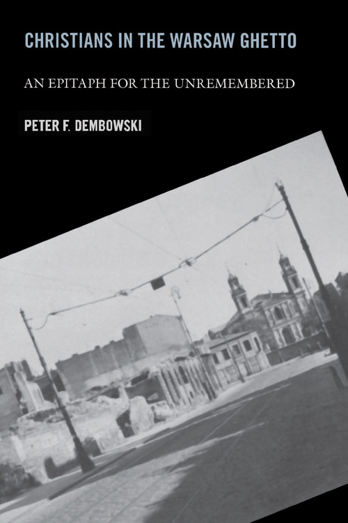 Christians in the Warsaw Ghetto (An Epitaph for the Unremembered) by Peter F. Dembowski, 9780268025731