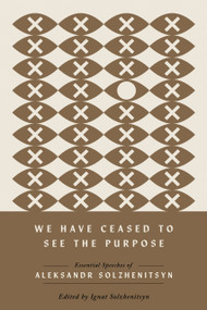 We Have Ceased to See the Purpose (Essential Speeches of Aleksandr Solzhenitsyn) by Aleksandr Solzhenitsyn, Ignat Solzhenitsyn, 9780268208585