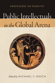 Public Intellectuals in the Global Arena (Professors or Pundits?) by Michael C. Desch, 9780268100247