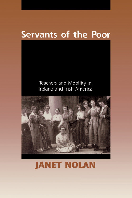 Servants of the Poor (Teachers and Mobility in Ireland and Irish America) by Janet Nolan, 9780268036607