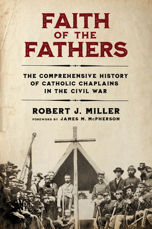 Faith of the Fathers (The Comprehensive History of Catholic Chaplains in the Civil War) by Robert J. Miller, James M. McPherson, 9780268209346