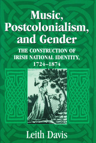 Music, Postcolonialism, and Gender (The Construction of Irish National Identity, 1724-1874) by Leith Davis, 9780268025786