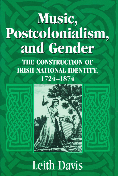 Music, Postcolonialism, and Gender (The Construction of Irish National Identity, 1724-1874) by Leith Davis, 9780268025786