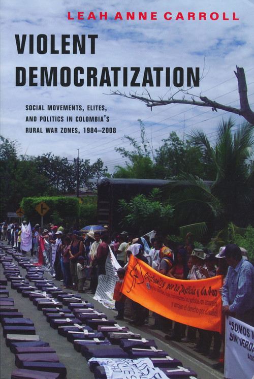 Violent Democratization (Social Movements, Elites, and Politics in Colombia's Rural War Zones, 1984-2008) by Leah Carroll, 9780268023034