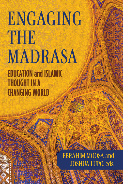 Engaging the Madrasa (Education and Islamic Thought in a Changing World) by Ebrahim Moosa, Joshua Lupo, 9780268211035