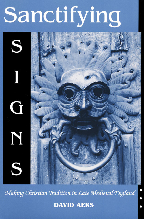Sanctifying Signs (Making Christian Tradition in Late Medieval England) by David Aers, 9780268020224