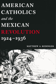 American Catholics and the Mexican Revolution, 1924-1936 by Matthew A. Redinger, 9780268040239