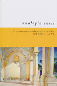Analogia Entis (On the Analogy of Being, Metaphysics, and the Act of Faith) by Steven Long, 9780268034122