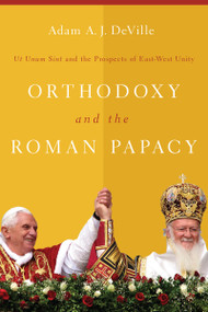 Orthodoxy and the Roman Papacy (Ut Unum Sint and the Prospects of East-West Unity) by Adam A. J. DeVille, 9780268026073