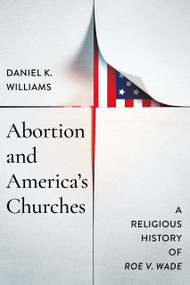 Abortion and America's Churches (A Religious History of "Roe v. Wade") by Daniel K. Williams, 9780268210458