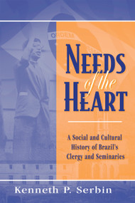 Needs of the Heart (A Social and Cultural History of Brazil's Clergy and Seminaries) by Kenneth P. Serbin, 9780268159924