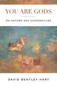 You Are Gods (On Nature and Supernature) by David Bentley Hart, 9780268201944