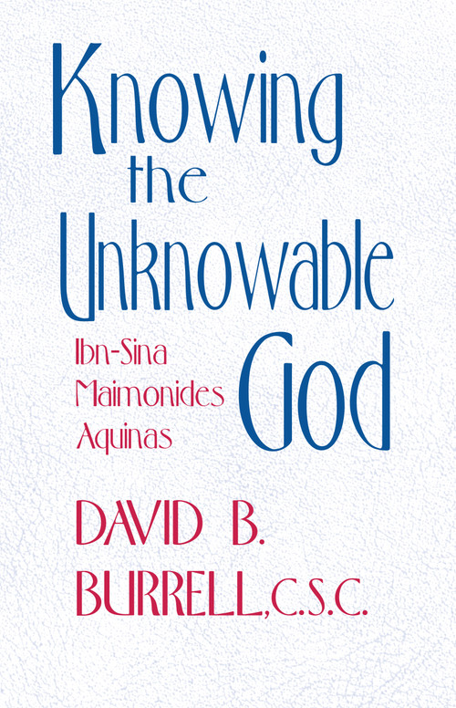 Knowing the Unknowable God (Ibn-Sina, Maimonides, Aquinas) by David B. Burrell C.S.C., 9780268012267