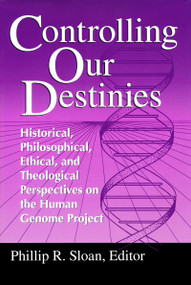 Controlling Our Destinies (Historical, Philosophical, Ethical, and Theological Perspectives on the Human Genome Project) by Phillip R. Sloan, 9780268008208