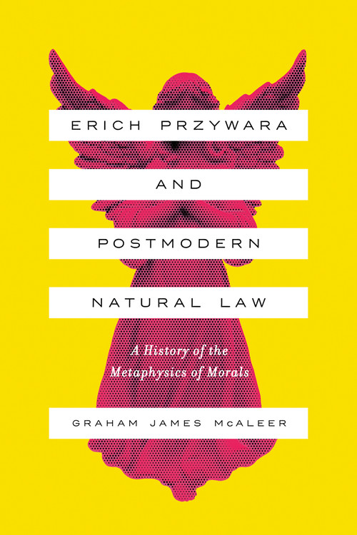 Erich Przywara and Postmodern Natural Law (A History of the Metaphysics of Morals) by Graham James McAleer, 9780268105945