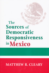 The Sources of Democratic Responsiveness in Mexico by Matthew R. Cleary, 9780268023010