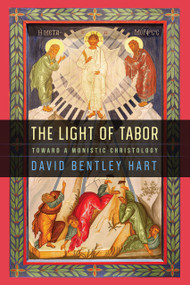 The Light of Tabor (Toward a Monistic Christology) by David Bentley Hart, 9780268210410