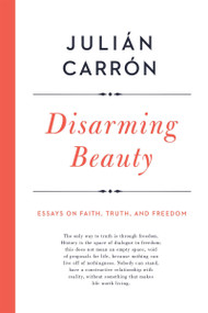 Disarming Beauty (Essays on Faith, Truth, and Freedom) by Julián Carrón, 9780268101978