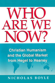 Who Are We Now? (Christian Humanism and the Global Market from Hegel to Heaney) by Nicholas Boyle, 9780268019587