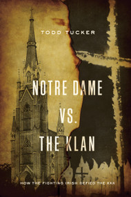 Notre Dame vs. The Klan (How the Fighting Irish Defied the KKK) by Todd Tucker, 9780268104344