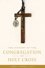 The History of the Congregation of Holy Cross by James T. Connelly C.S.C., 9780268108854