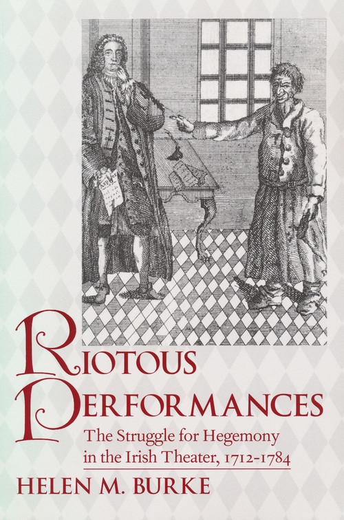 Riotous Performances (The Struggle for Hegemony in the Irish Theater, 1712-1785) by Helen Burke, 9780268040161