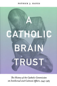 Catholic Brain Trust (The History of the Catholic Commission on Intellectual and Cultural Affairs, 1945-1965) by Patrick Hayes, 9780268031091