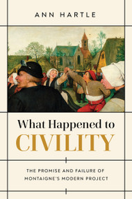 What Happened to Civility (The Promise and Failure of Montaigne's Modern Project) by Ann Hartle, 9780268202330