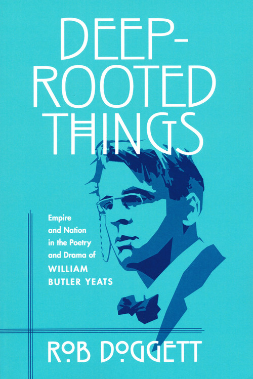 Deep-Rooted Things (Empire and Nation in the Poetry and Drama of William Butler Yeats) by Rob Doggett, 9780268025830