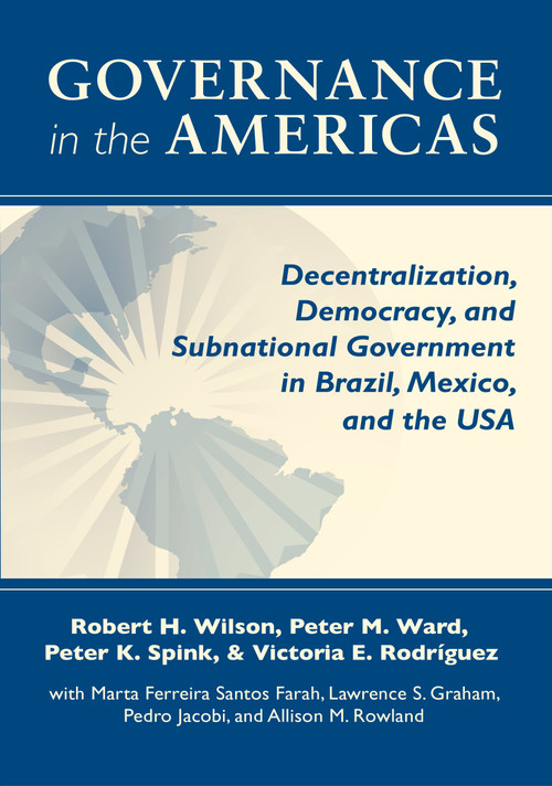 Governance in the Americas (Decentralization, Democracy, and Subnational Government in Brazil, Mexico, and the USA) by Robert H. Wilson, Peter M. Ward, Peter K. Spink, Victoria E. Rodriguez, 9780268044114