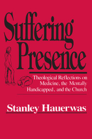 Suffering Presence (Theological Reflections on Medicine, the Mentally Handicapped, and the Church) by Stanley Hauerwas, 9780268017224