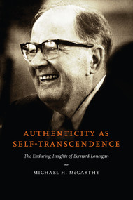Authenticity as Self-Transcendence (The Enduring Insights of Bernard Lonergan) by Michael H. McCarthy, 9780268035372