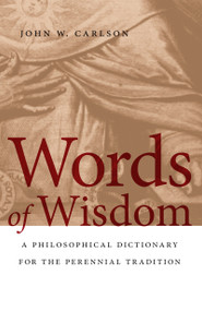 Words of Wisdom (A Philosophical Dictionary for the Perennial Tradition) by John W. Carlson, 9780268023706