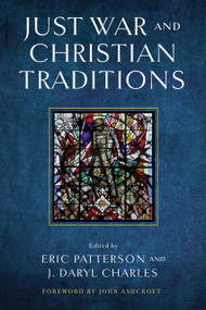 Just War and Christian Traditions by Eric Patterson, J. Daryl Charles, John Ashcroft, 9780268203825