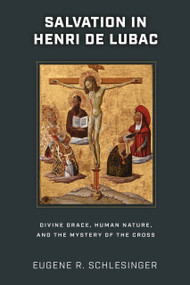 Salvation in Henri de Lubac (Divine Grace, Human Nature, and the Mystery of the Cross) by Eugene R. Schlesinger, 9780268205546