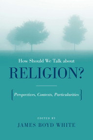 How Should We Talk About Religion? (Perspectives, Contexts, Particularities) by James Boyd White, 9780268044077