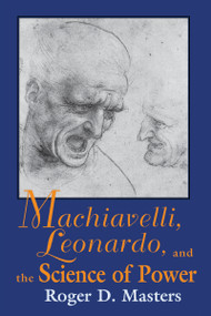 Machiavelli, Leonardo, and the Science of Power by Roger D. Masters, 9780268014339