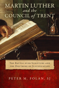 Martin Luther and the Council of Trent (The Battle over Scripture and the Doctrine of Justification) by Peter M. Folan SJ, 9780268203306