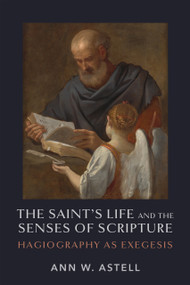 The Saint's Life and the Senses of Scripture (Hagiography as Exegesis) by Ann W. Astell, 9780268208127
