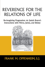 Reverence for the Relations of Life (Re-imagining Pragmatism via Josiah Royce's Interactions with Peirce, James, and Dewey) by Frank M. Oppenheim, S.J., 9780268159863