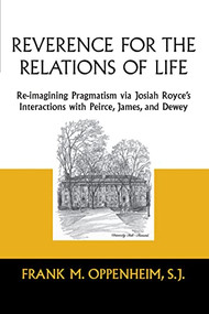 Reverence for the Relations of Life (Re-imagining Pragmatism via Josiah Royce's Interactions with Peirce, James, and Dewey) by Frank M. Oppenheim, S.J., 9780268159863