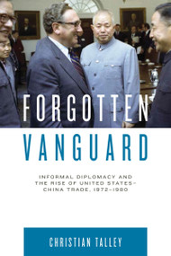 Forgotten Vanguard (Informal Diplomacy and the Rise of United States-China Trade, 1972-1980) by Christian Talley, 9780268102975