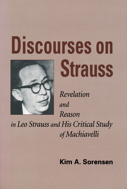 Discourses on Strauss (Revelation and Reason in Leo Strauss and His Critical Study of Machiavelli) by Kim A. Sorensen, 9780268041175