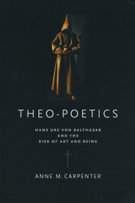 Theo-Poetics (Hans Urs von Balthasar and the Risk of Art and Being) by Anne M. Carpenter, 9780268023782