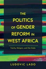 The Politics of Gender Reform in West Africa (Family, Religion, and the State) by Ludovic Lado, 9780268205072
