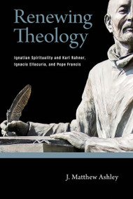 Renewing Theology (Ignatian Spirituality and Karl Rahner, Ignacio Ellacuría, and Pope Francis) by J. Matthew Ashley, 9780268203184