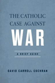 The Catholic Case against War (A Brief Guide) by David Carroll Cochran, 9780268207892