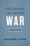 The Catholic Case against War (A Brief Guide) by David Carroll Cochran, 9780268207892