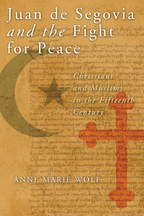 Juan de Segovia and the Fight for Peace (Christians and Muslims in the Fifteenth Century) by Anne Marie Wolf, 9780268044251