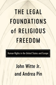 The Legal Foundations of Religious Freedom (Human Rights in the United States and Europe) by John Witte Jr, Andrea Pin, 9780268210632